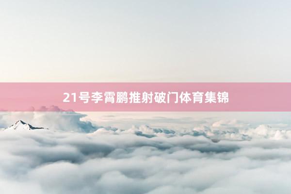 21号李霄鹏推射破门体育集锦