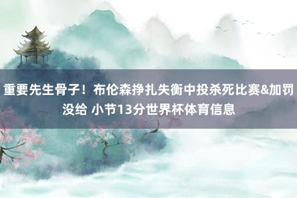 重要先生骨子！布伦森挣扎失衡中投杀死比赛&加罚没给 小节13分世界杯体育信息