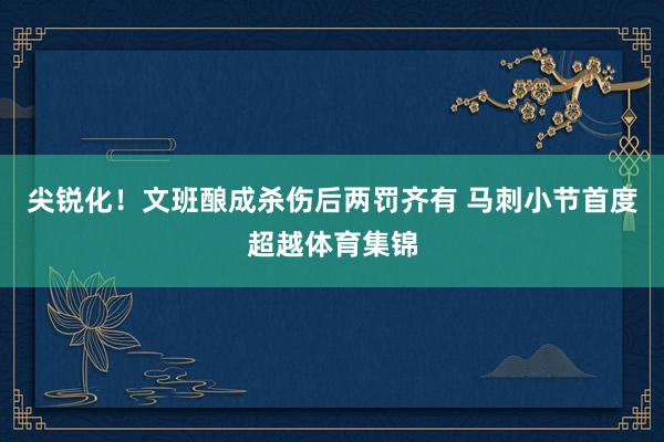 尖锐化！文班酿成杀伤后两罚齐有 马刺小节首度超越体育集锦