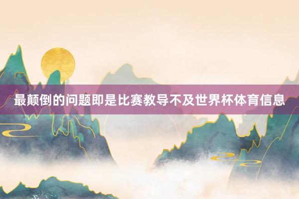 最颠倒的问题即是比赛教导不及世界杯体育信息