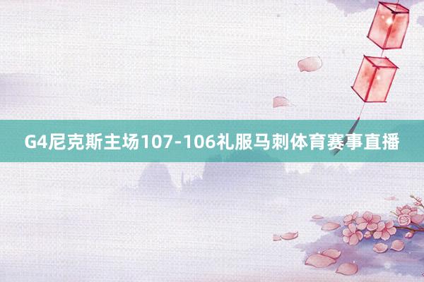 G4尼克斯主场107-106礼服马刺体育赛事直播