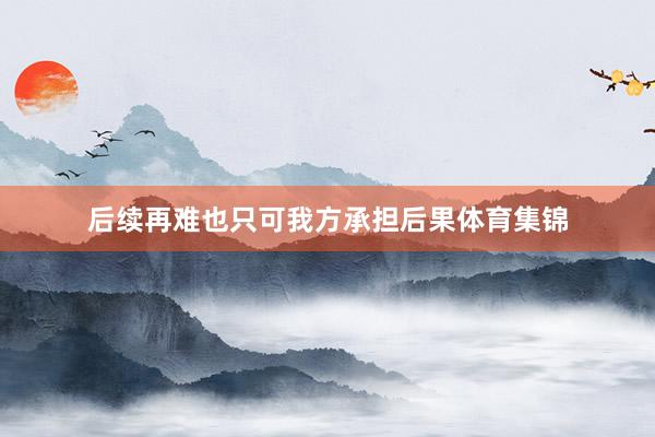 后续再难也只可我方承担后果体育集锦