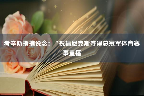 考辛斯指摘说念:“祝福尼克斯夺得总冠军体育赛事直播
