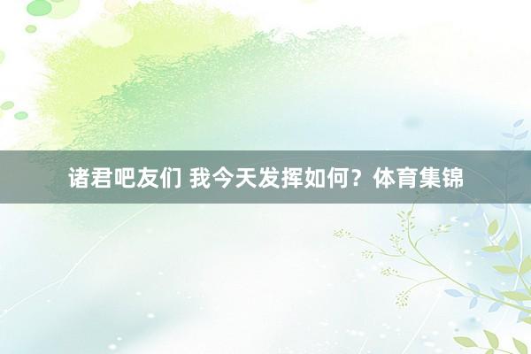 诸君吧友们 我今天发挥如何？体育集锦