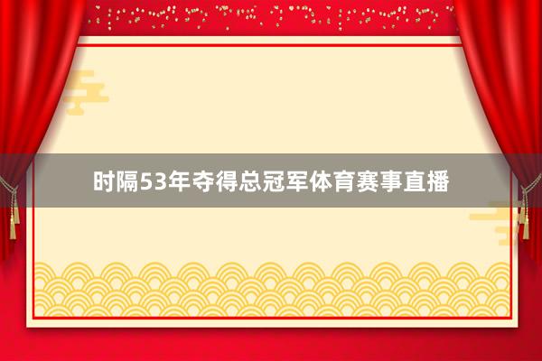 时隔53年夺得总冠军体育赛事直播