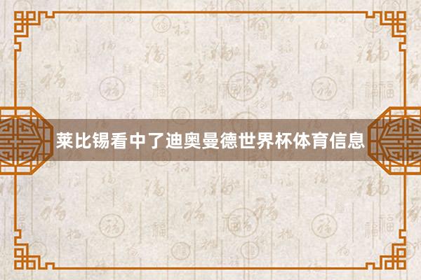 莱比锡看中了迪奥曼德世界杯体育信息