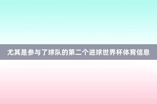 尤其是参与了球队的第二个进球世界杯体育信息