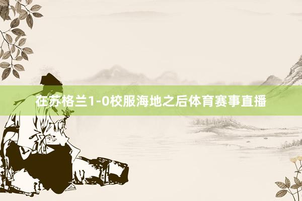 在苏格兰1-0校服海地之后体育赛事直播