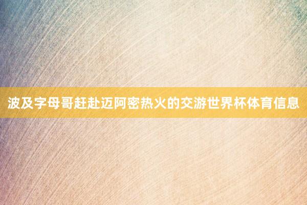 波及字母哥赶赴迈阿密热火的交游世界杯体育信息