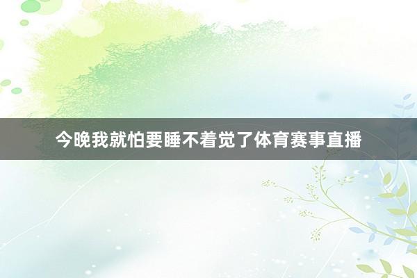 今晚我就怕要睡不着觉了体育赛事直播