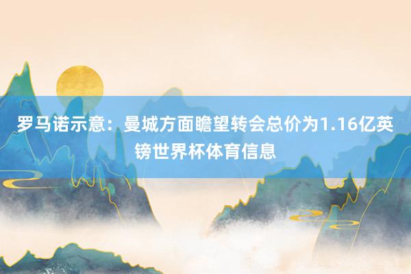 罗马诺示意：曼城方面瞻望转会总价为1.16亿英镑世界杯体育信息