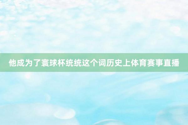 他成为了寰球杯统统这个词历史上体育赛事直播